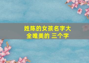 姓陈的女孩名字大全唯美的 三个字